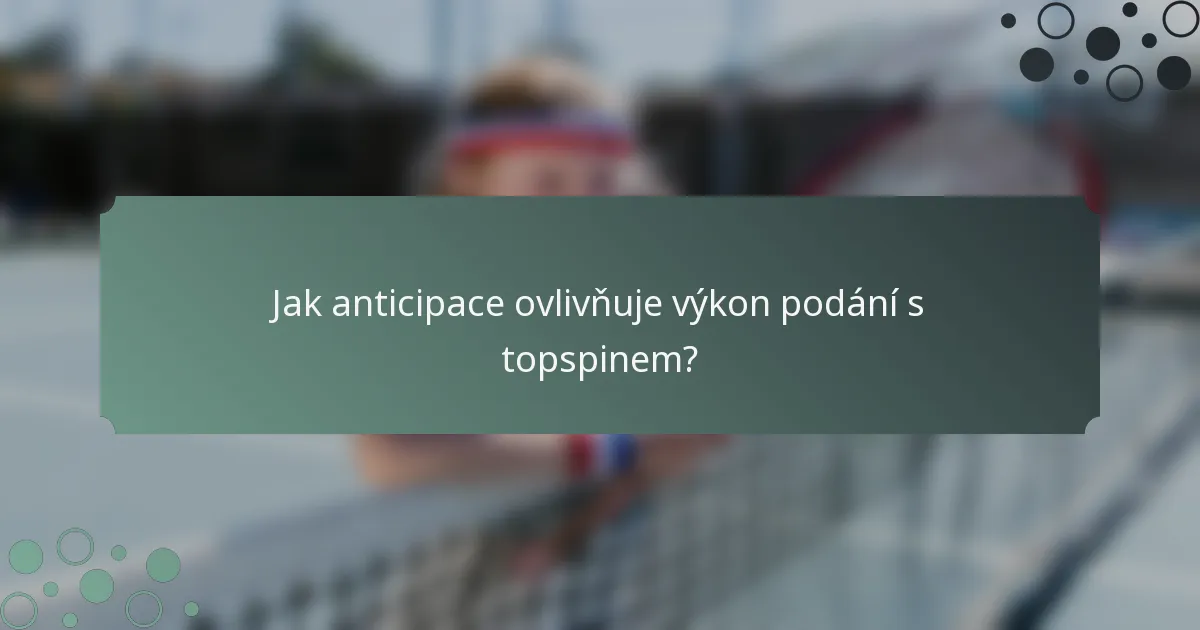 Jak anticipace ovlivňuje výkon podání s topspinem?