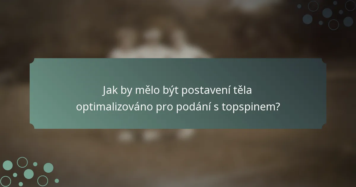 Jak by mělo být postavení těla optimalizováno pro podání s topspinem?