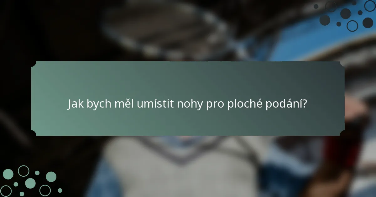 Jak bych měl umístit nohy pro ploché podání?