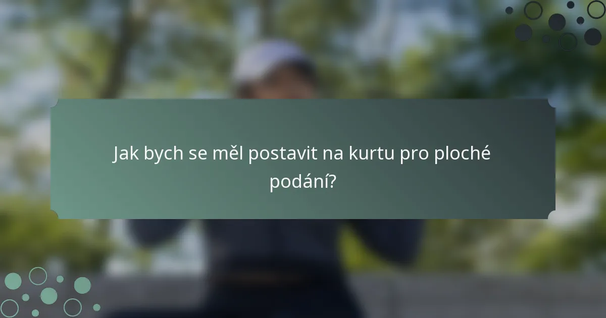 Jak bych se měl postavit na kurtu pro ploché podání?