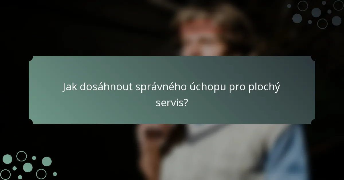 Jak dosáhnout správného úchopu pro plochý servis?