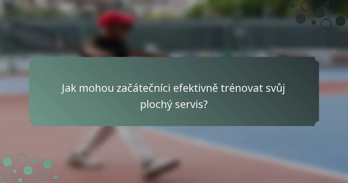 Jak mohou začátečníci efektivně trénovat svůj plochý servis?