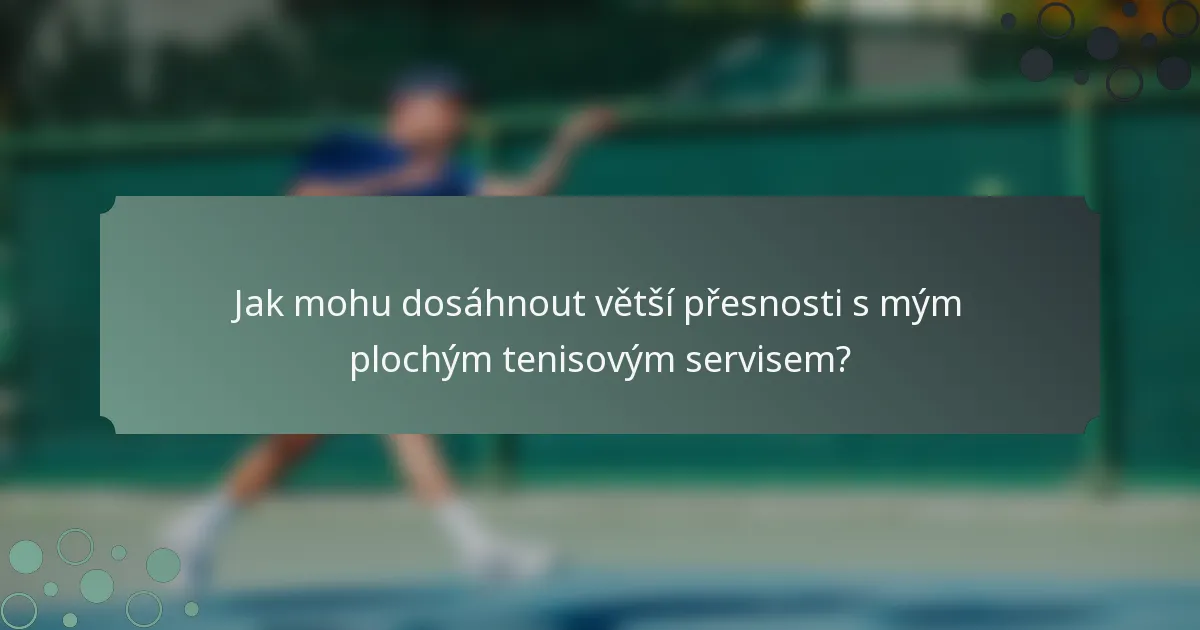 Jak mohu dosáhnout větší přesnosti s mým plochým tenisovým servisem?