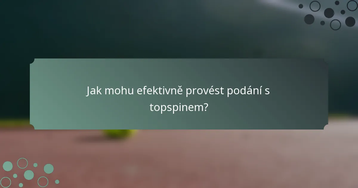 Jak mohu efektivně provést podání s topspinem?