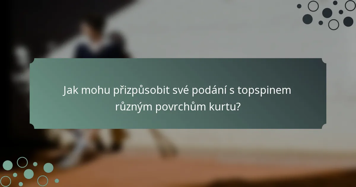 Jak mohu přizpůsobit své podání s topspinem různým povrchům kurtu?