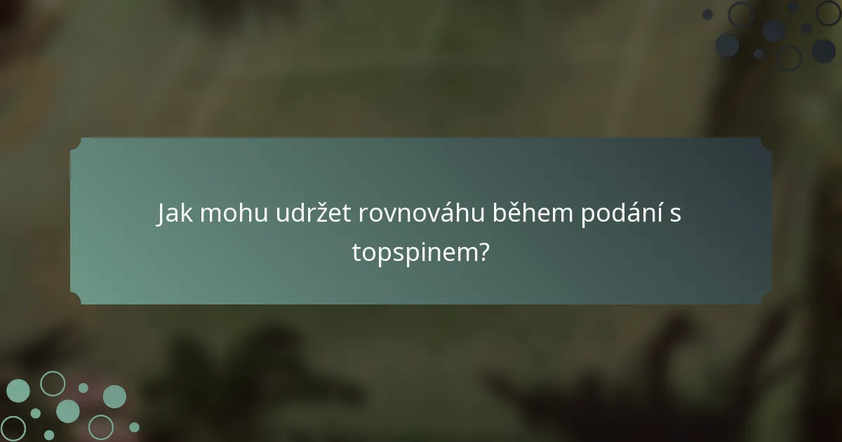 Jak mohu udržet rovnováhu během podání s topspinem?