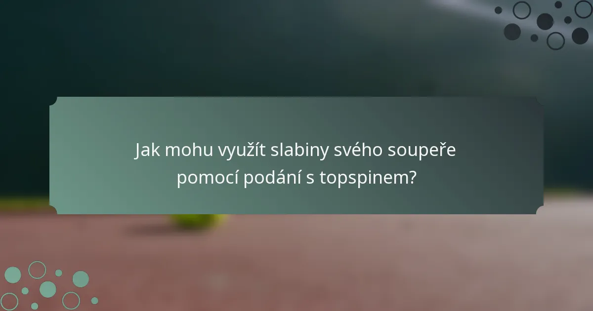 Jak mohu využít slabiny svého soupeře pomocí podání s topspinem?