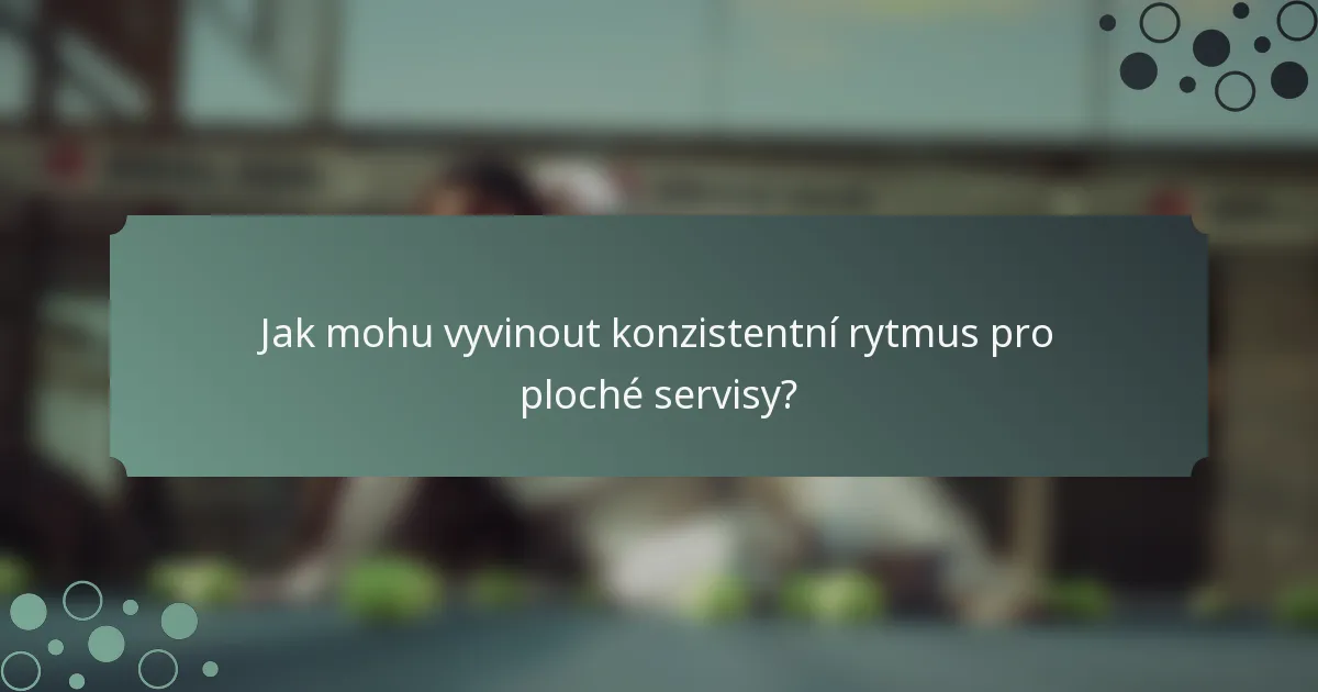 Jak mohu vyvinout konzistentní rytmus pro ploché servisy?