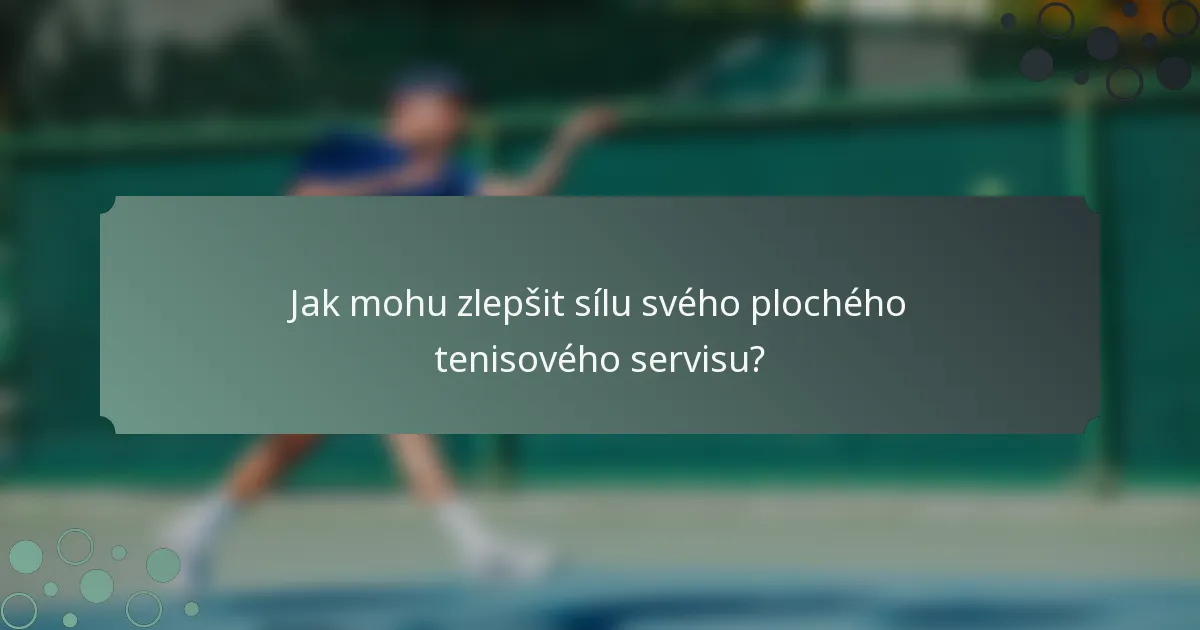 Jak mohu zlepšit sílu svého plochého tenisového servisu?