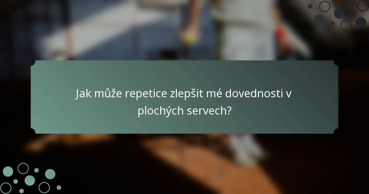 Jak může repetice zlepšit mé dovednosti v plochých servech?