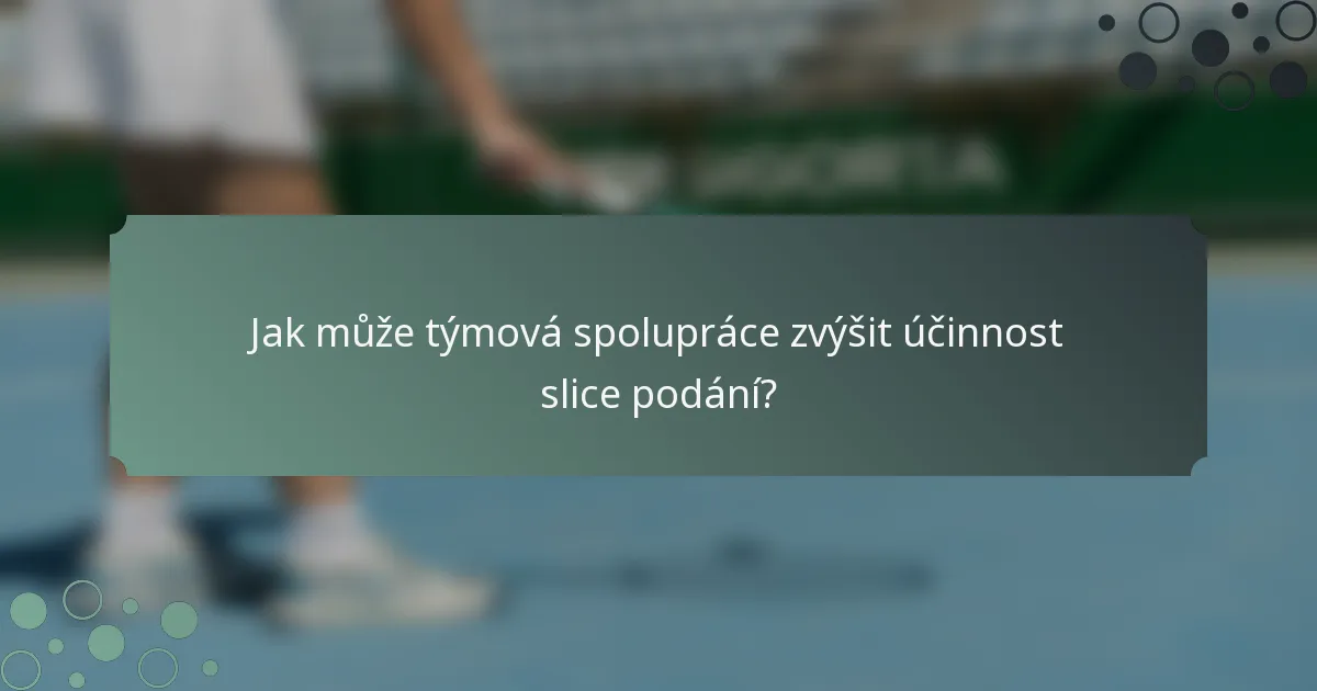 Jak může týmová spolupráce zvýšit účinnost slice podání?