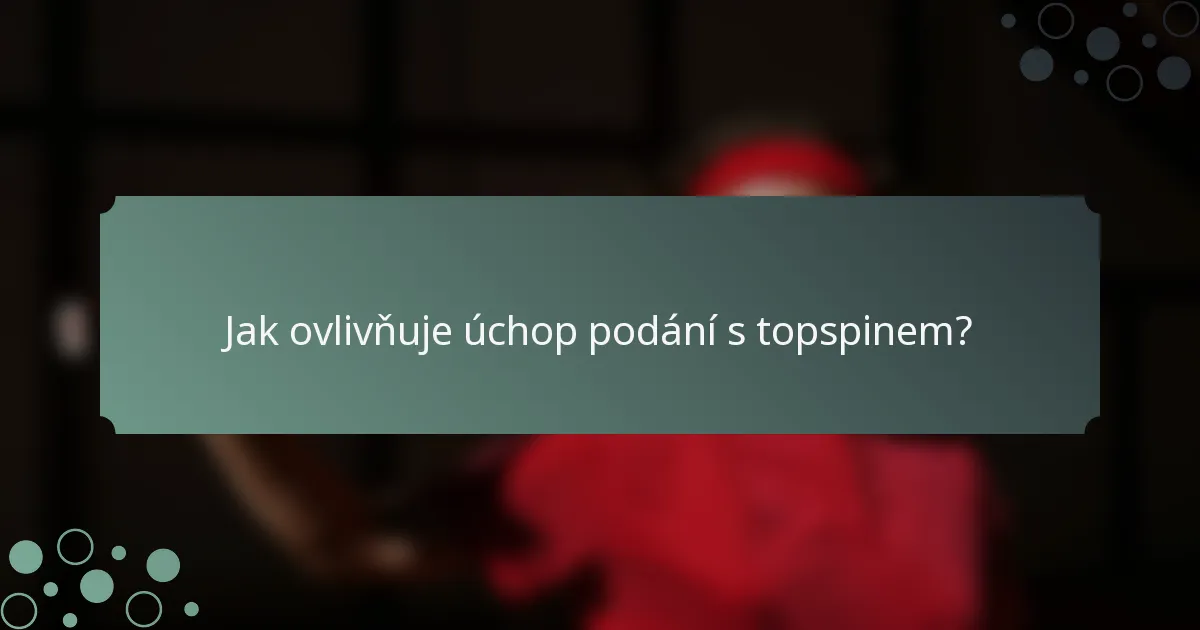 Jak ovlivňuje úchop podání s topspinem?