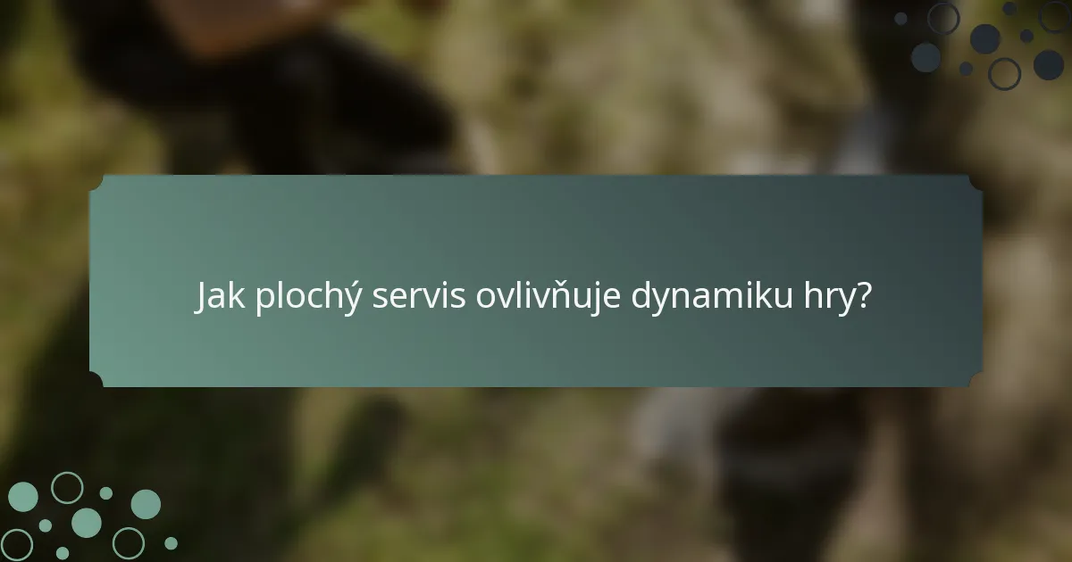 Jak plochý servis ovlivňuje dynamiku hry?