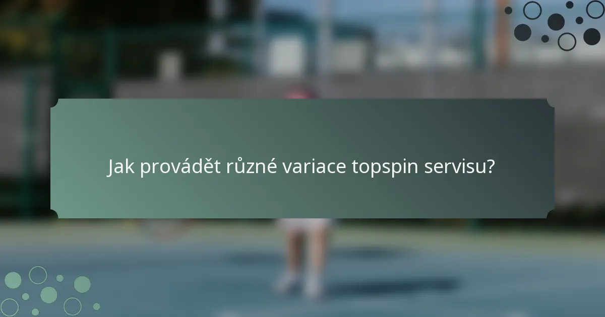 Jak provádět různé variace topspin servisu?