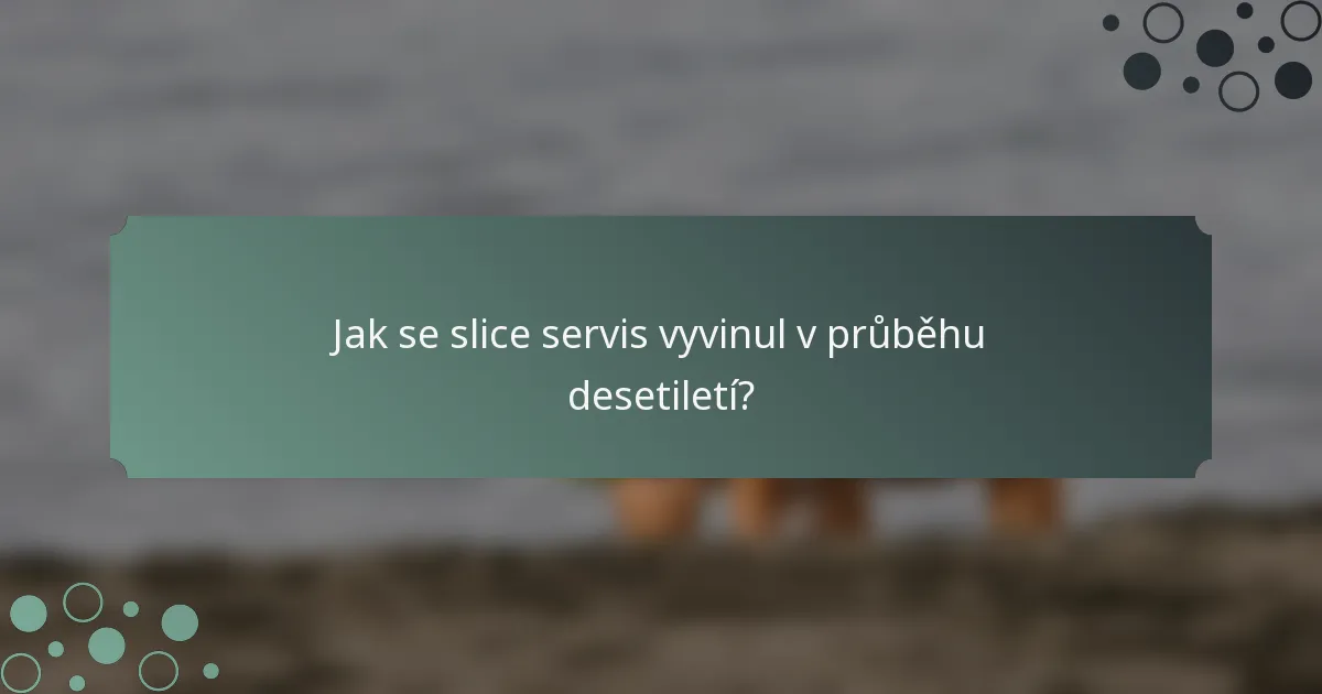 Jak se slice servis vyvinul v průběhu desetiletí?