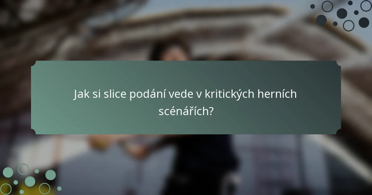 Jak si slice podání vede v kritických herních scénářích?