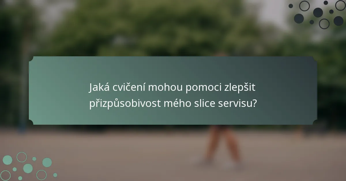 Jaká cvičení mohou pomoci zlepšit přizpůsobivost mého slice servisu?