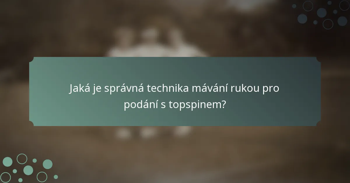 Jaká je správná technika mávání rukou pro podání s topspinem?