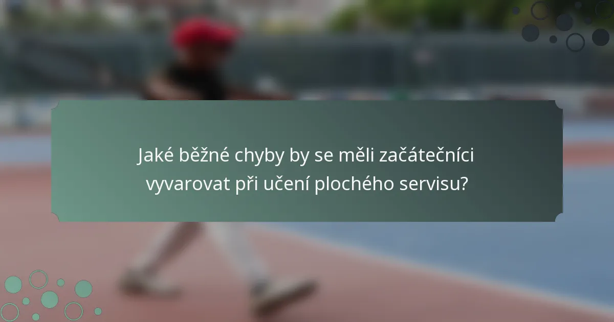 Jaké běžné chyby by se měli začátečníci vyvarovat při učení plochého servisu?