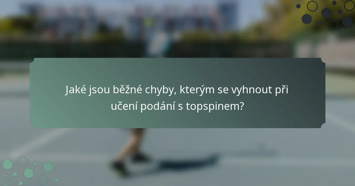 Jaké jsou běžné chyby, kterým se vyhnout při učení podání s topspinem?