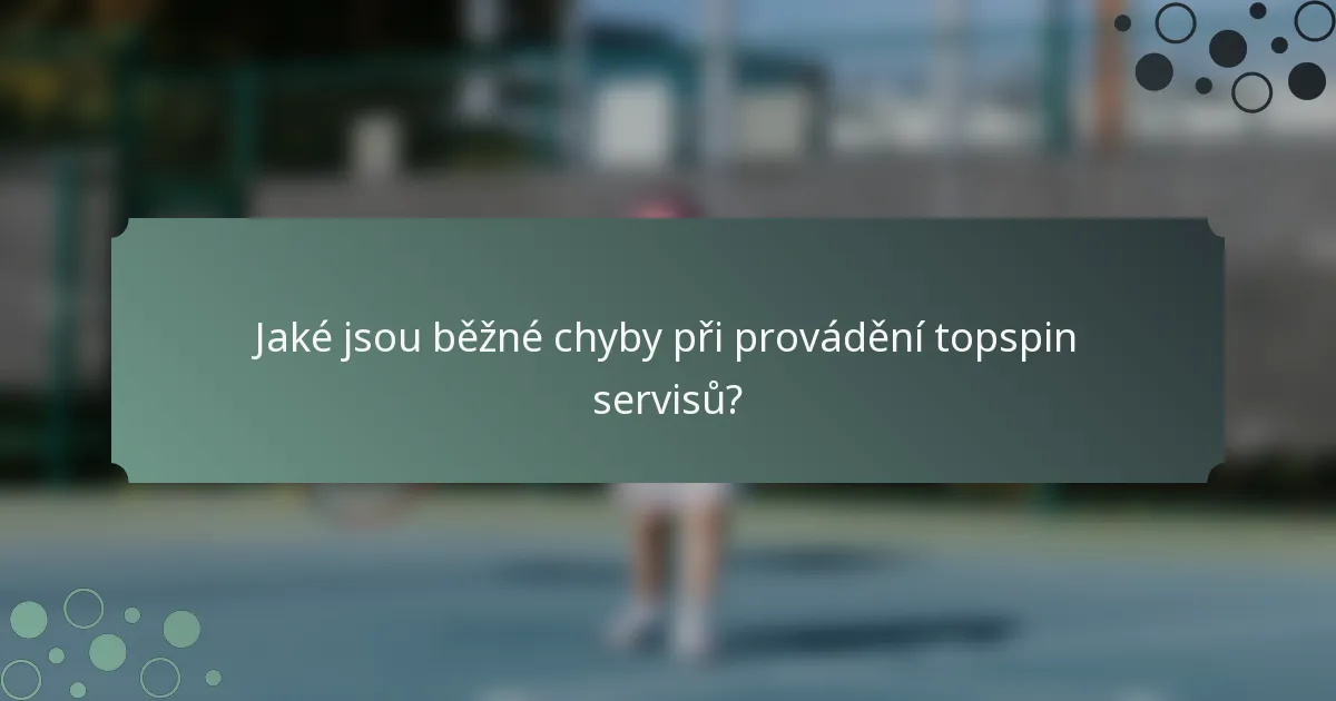 Jaké jsou běžné chyby při provádění topspin servisů?