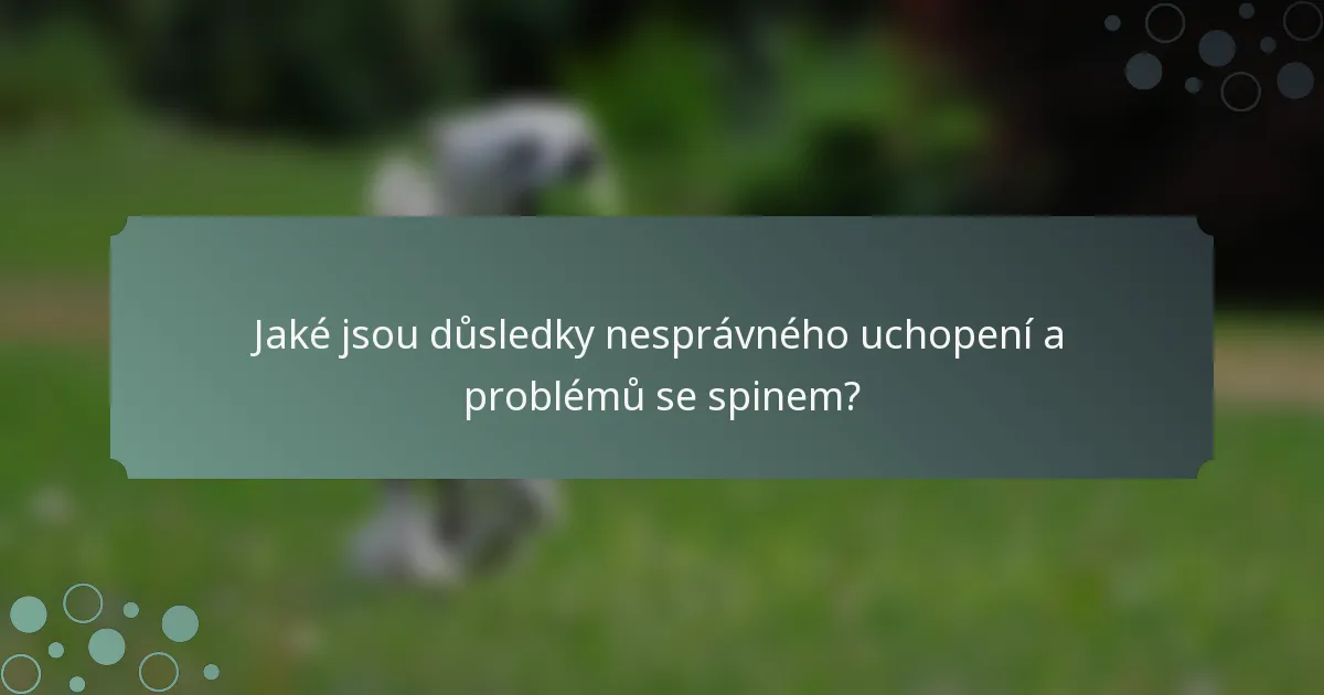 Jaké jsou důsledky nesprávného uchopení a problémů se spinem?
