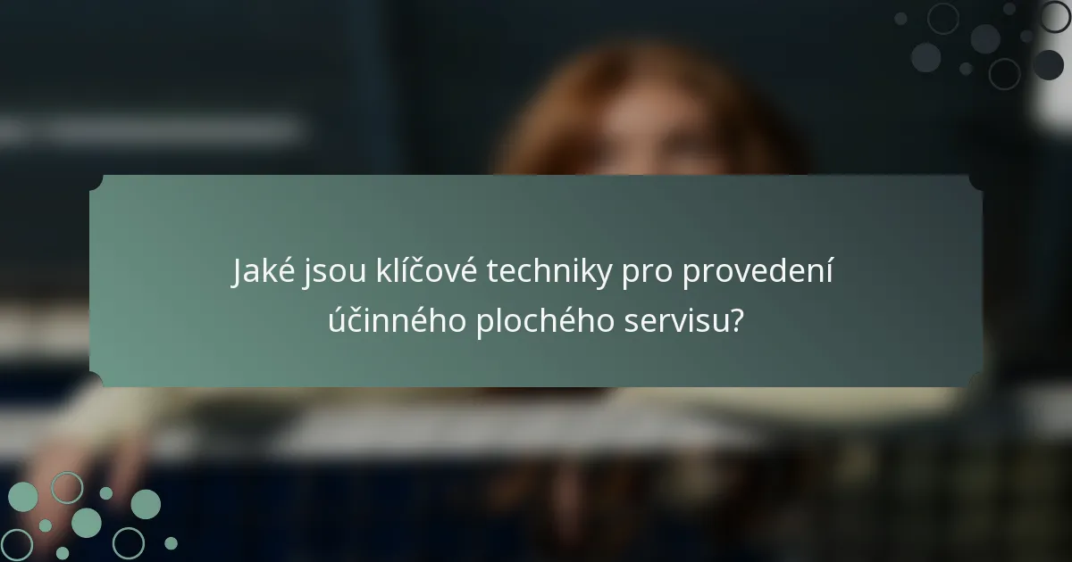Jaké jsou klíčové techniky pro provedení účinného plochého servisu?