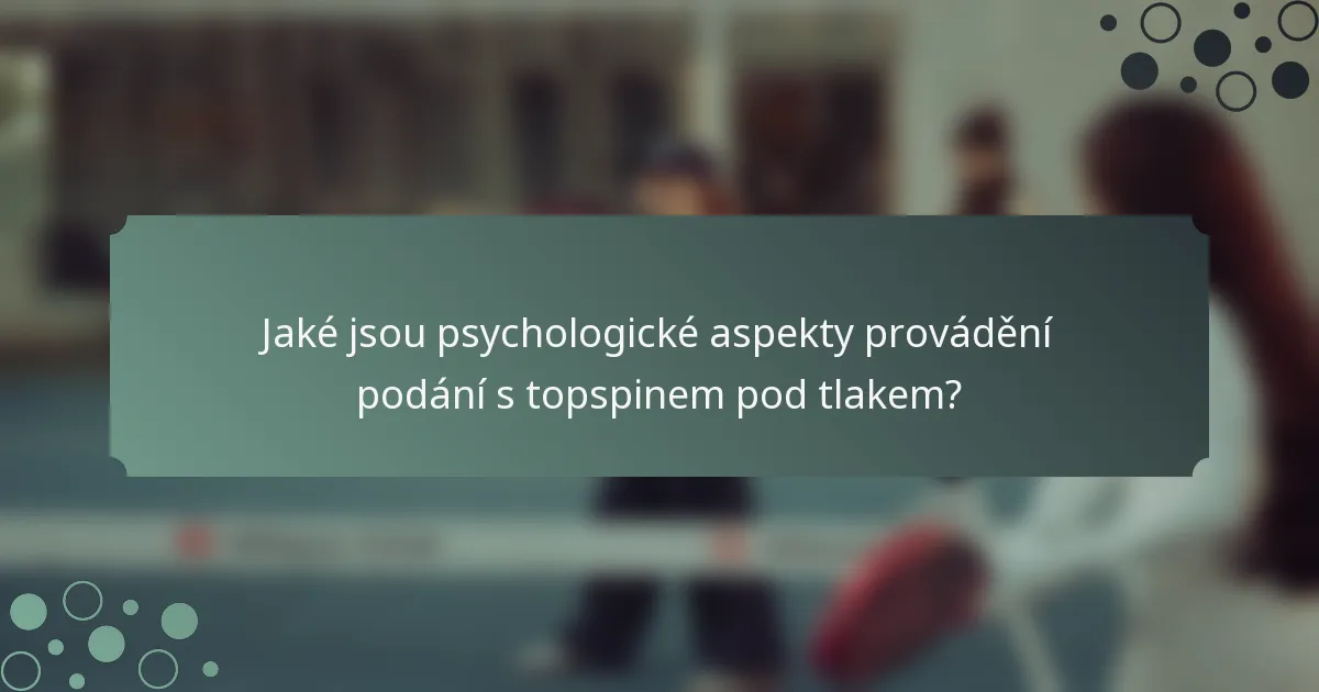 Jaké jsou psychologické aspekty provádění podání s topspinem pod tlakem?