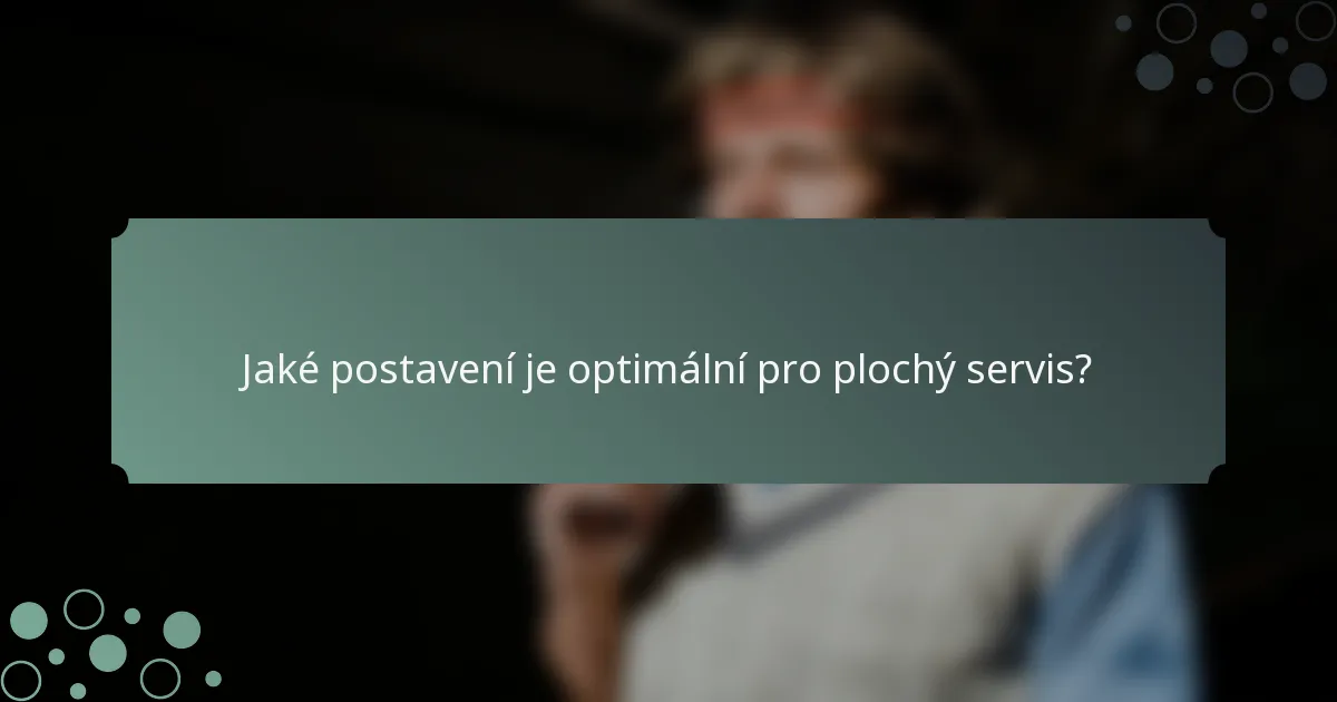 Jaké postavení je optimální pro plochý servis?