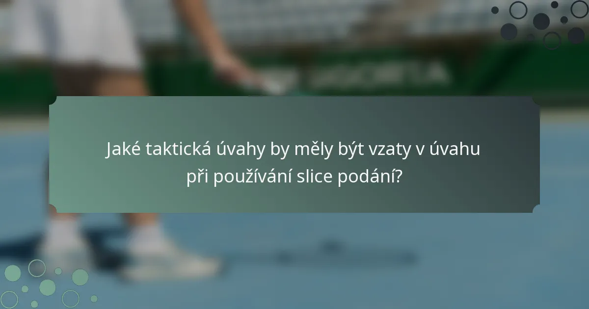 Jaké taktická úvahy by měly být vzaty v úvahu při používání slice podání?