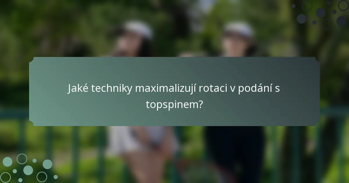 Jaké techniky maximalizují rotaci v podání s topspinem?