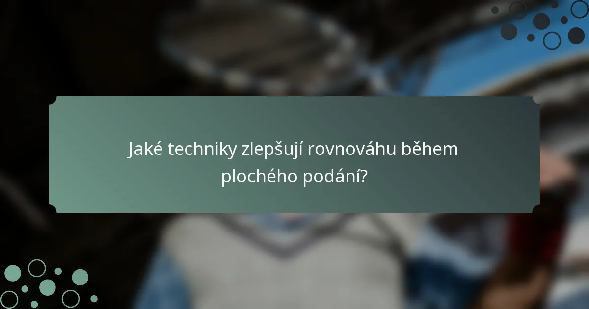 Jaké techniky zlepšují rovnováhu během plochého podání?
