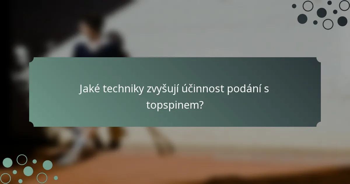 Jaké techniky zvyšují účinnost podání s topspinem?