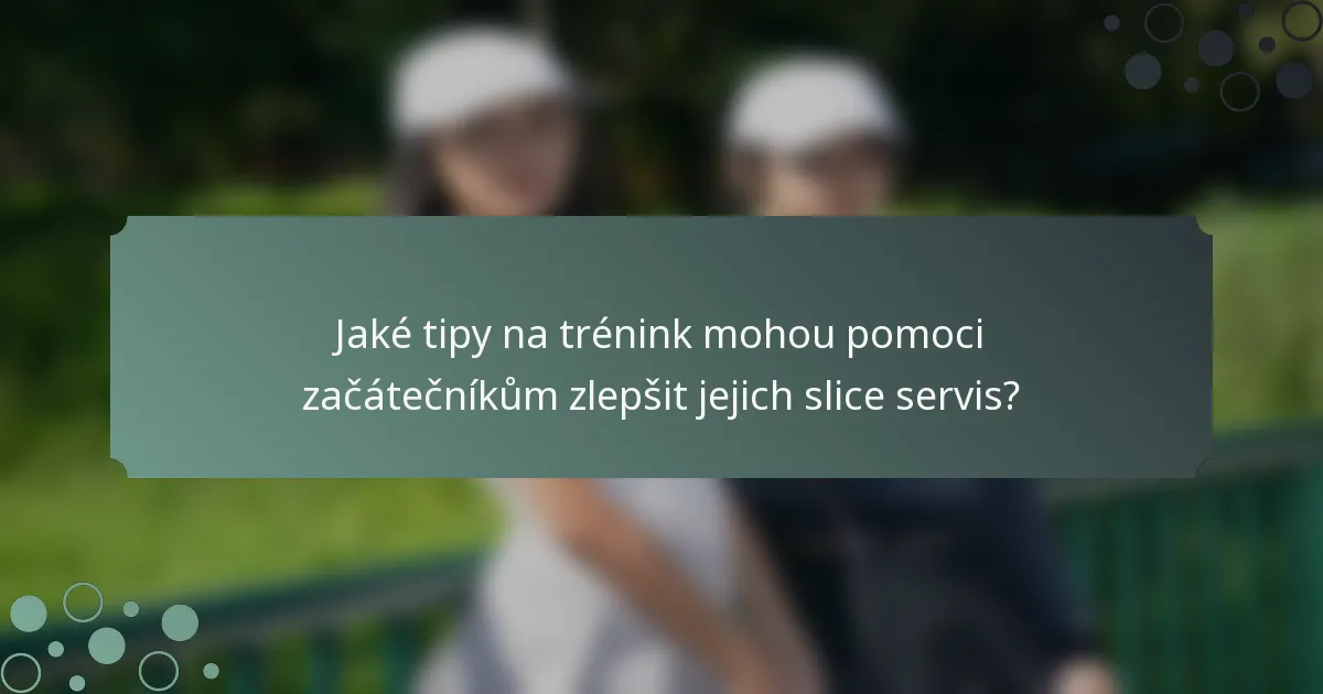 Jaké tipy na trénink mohou pomoci začátečníkům zlepšit jejich slice servis?