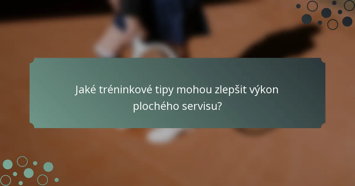 Jaké tréninkové tipy mohou zlepšit výkon plochého servisu?