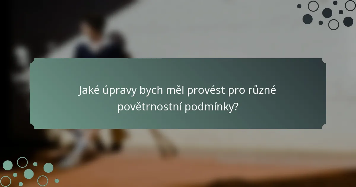Jaké úpravy bych měl provést pro různé povětrnostní podmínky?
