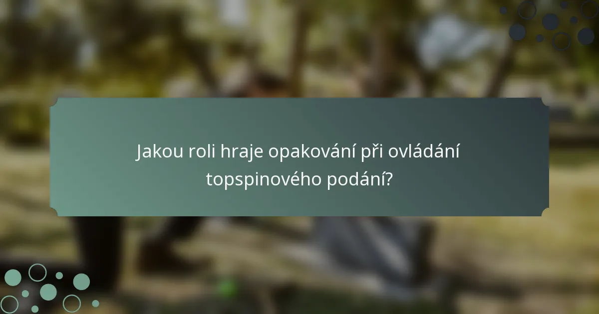 Jakou roli hraje opakování při ovládání topspinového podání?