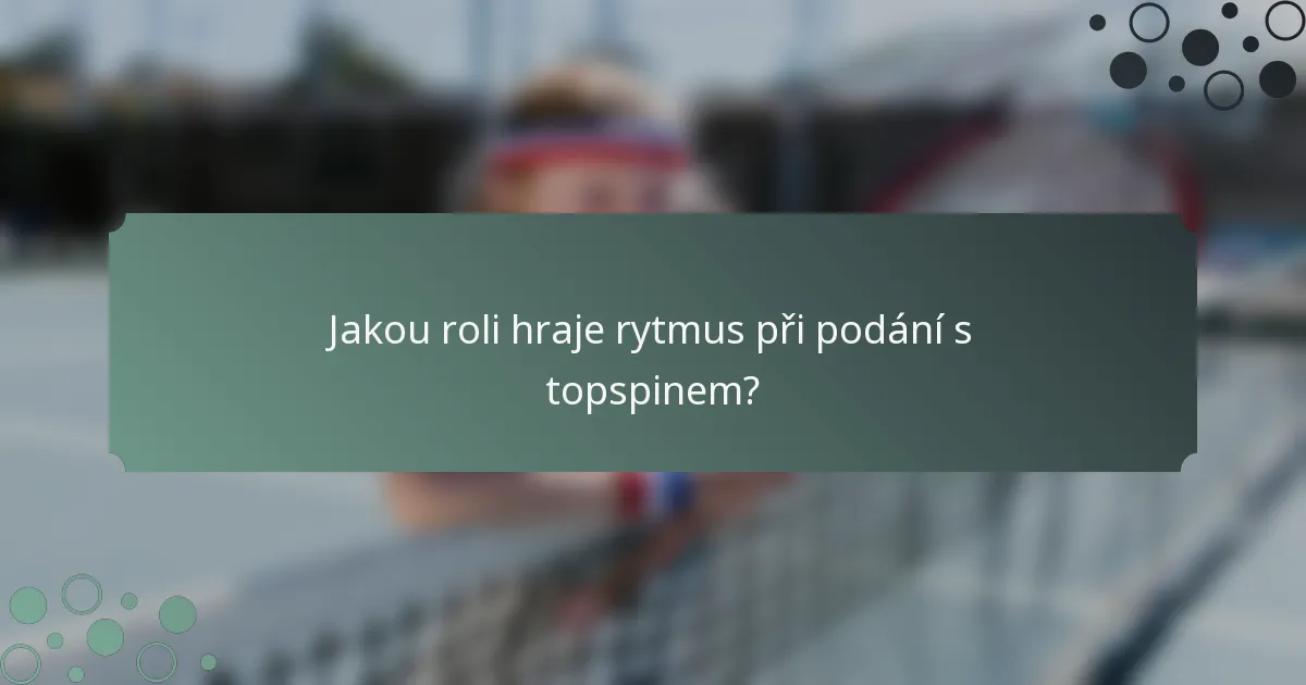 Jakou roli hraje rytmus při podání s topspinem?