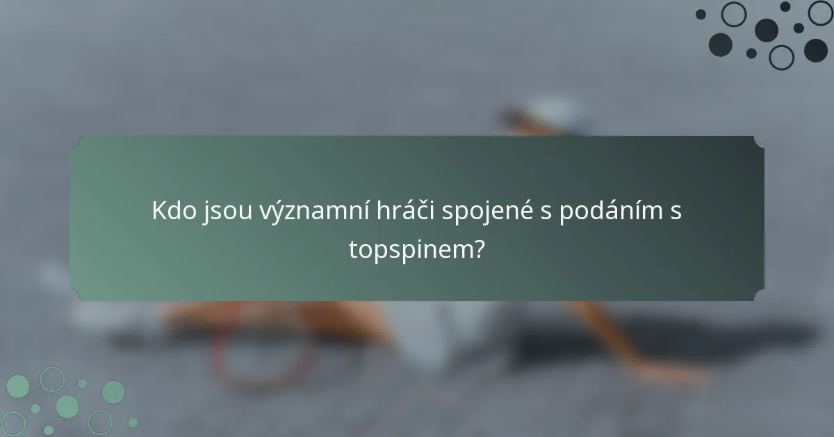 Kdo jsou významní hráči spojené s podáním s topspinem?