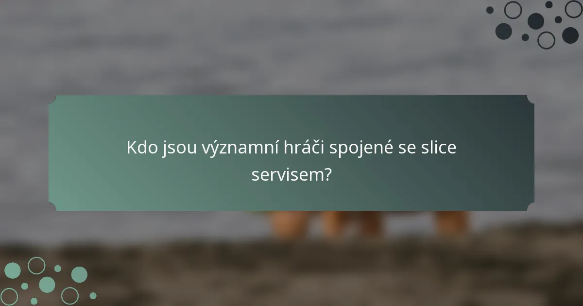 Kdo jsou významní hráči spojené se slice servisem?