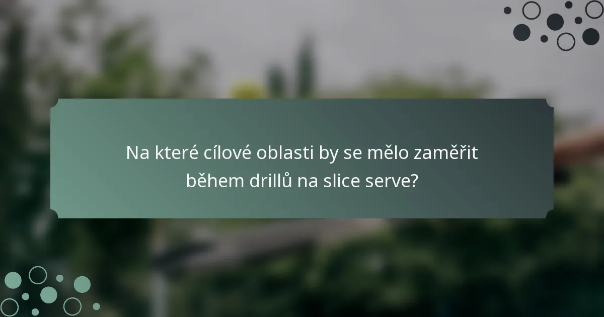 Na které cílové oblasti by se mělo zaměřit během drillů na slice serve?